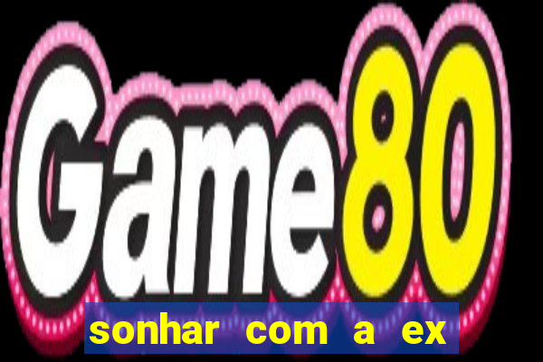 sonhar com a ex do meu marido jogo do bicho